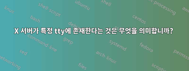 X 서버가 특정 tty에 존재한다는 것은 무엇을 의미합니까?