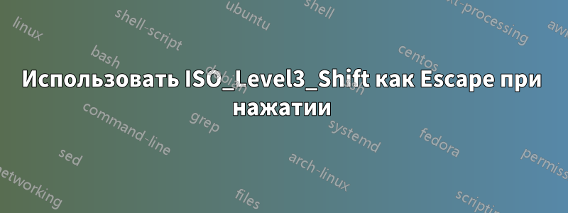 Использовать ISO_Level3_Shift как Escape при нажатии