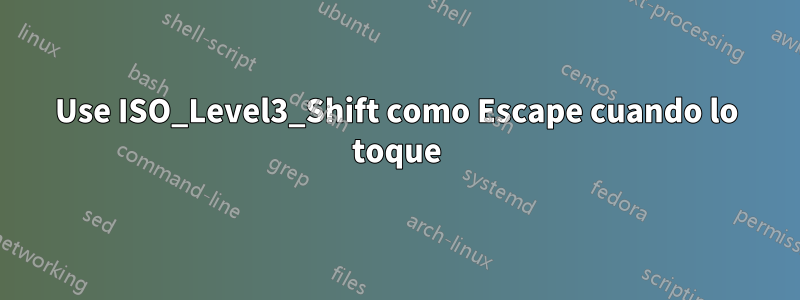 Use ISO_Level3_Shift como Escape cuando lo toque