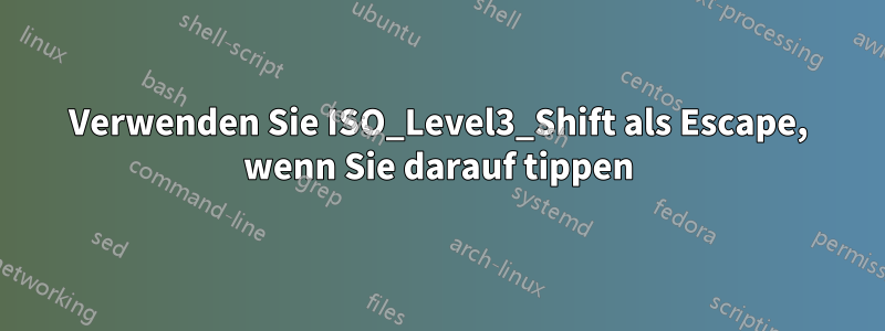 Verwenden Sie ISO_Level3_Shift als Escape, wenn Sie darauf tippen