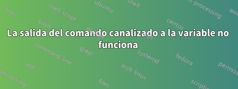 La salida del comando canalizado a la variable no funciona