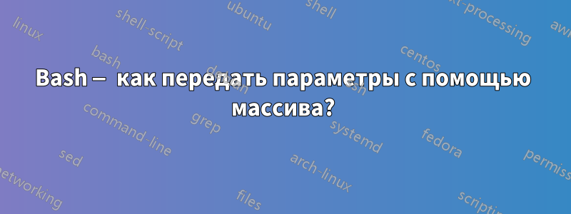 Bash — как передать параметры с помощью массива?