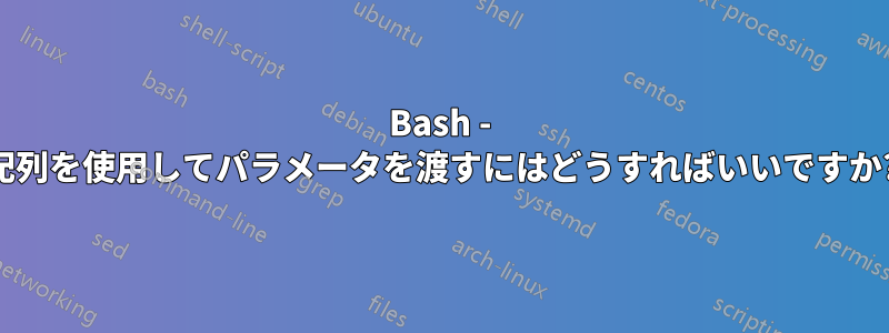 Bash - 配列を使用してパラメータを渡すにはどうすればいいですか?