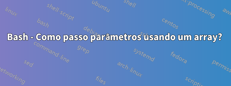 Bash - Como passo parâmetros usando um array?