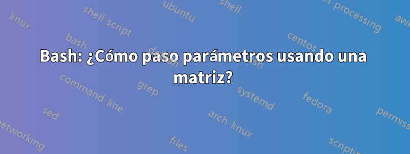 Bash: ¿Cómo paso parámetros usando una matriz?