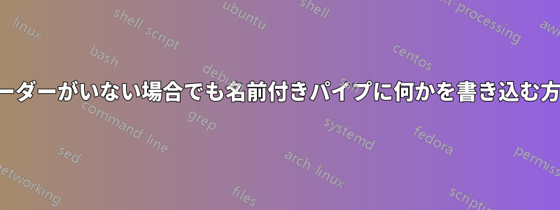 リーダーがいない場合でも名前付きパイプに何かを書き込む方法