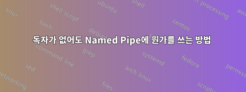 독자가 없어도 Named Pipe에 뭔가를 쓰는 방법