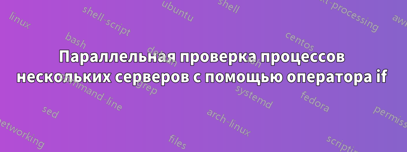 Параллельная проверка процессов нескольких серверов с помощью оператора if