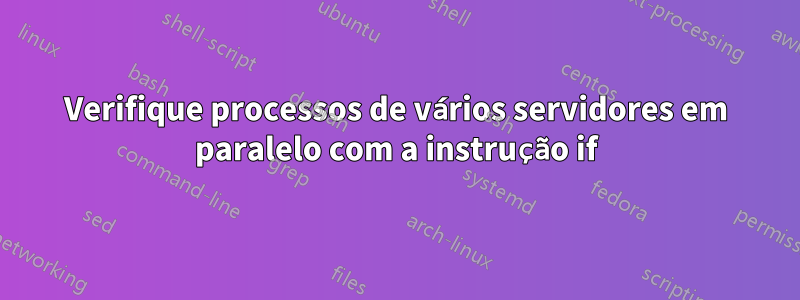 Verifique processos de vários servidores em paralelo com a instrução if