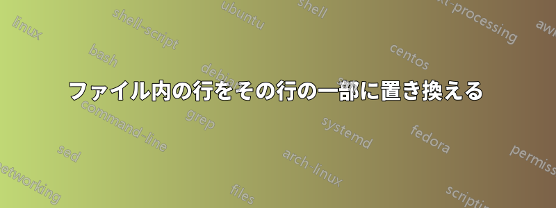 ファイル内の行をその行の一部に置き換える