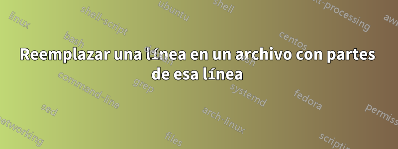 Reemplazar una línea en un archivo con partes de esa línea