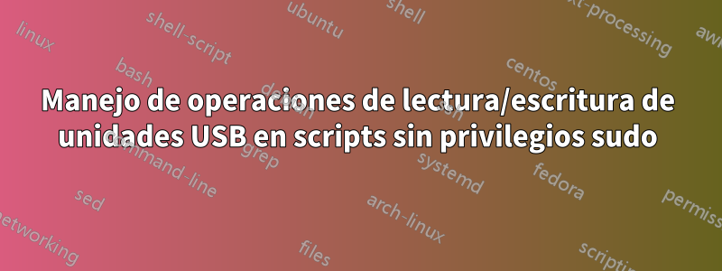 Manejo de operaciones de lectura/escritura de unidades USB en scripts sin privilegios sudo