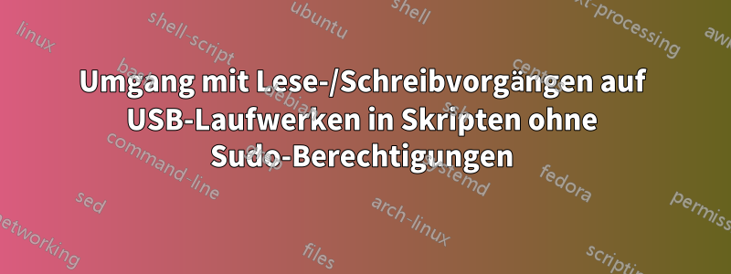 Umgang mit Lese-/Schreibvorgängen auf USB-Laufwerken in Skripten ohne Sudo-Berechtigungen