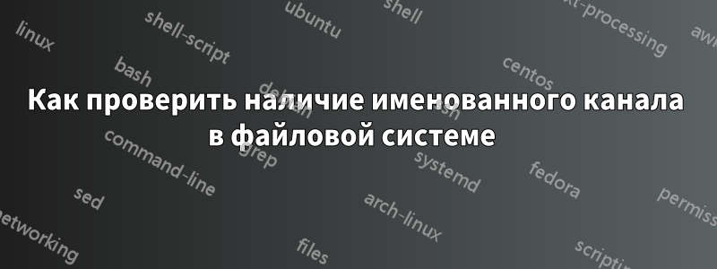 Как проверить наличие именованного канала в файловой системе 