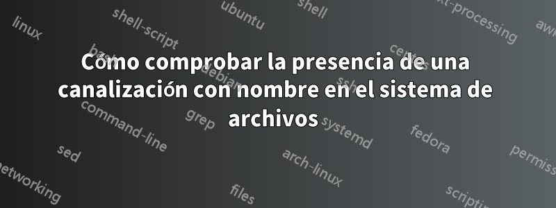 Cómo comprobar la presencia de una canalización con nombre en el sistema de archivos 