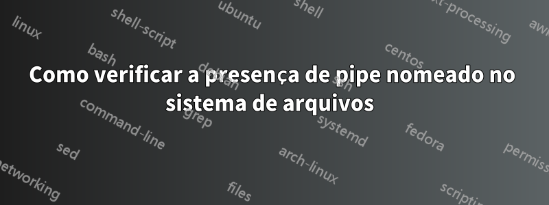 Como verificar a presença de pipe nomeado no sistema de arquivos 