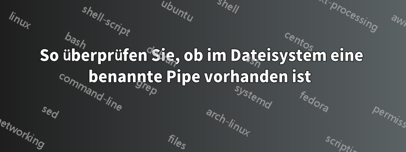 So überprüfen Sie, ob im Dateisystem eine benannte Pipe vorhanden ist 