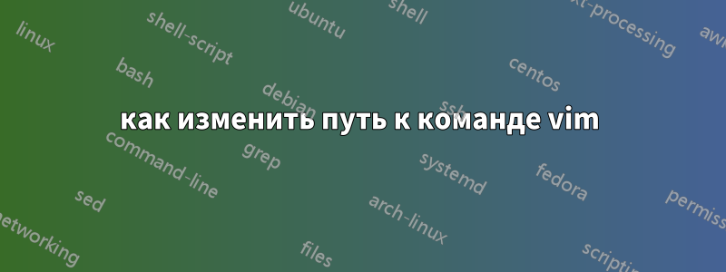 как изменить путь к команде vim