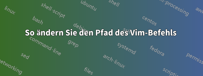 So ändern Sie den Pfad des Vim-Befehls