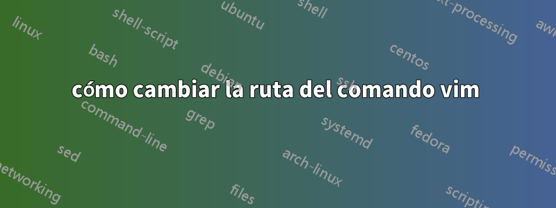 cómo cambiar la ruta del comando vim