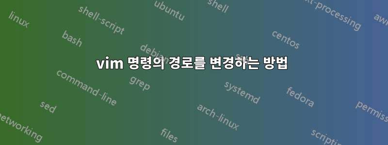 vim 명령의 경로를 변경하는 방법