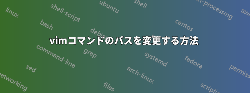 vimコマンドのパスを変更する方法