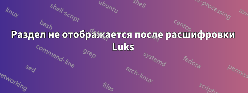 Раздел не отображается после расшифровки Luks