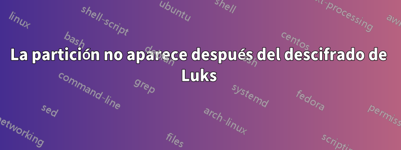 La partición no aparece después del descifrado de Luks