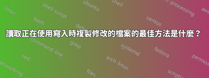 讀取正在使用寫入時複製修改的檔案的最佳方法是什麼？