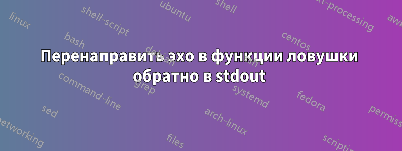 Перенаправить эхо в функции ловушки обратно в stdout