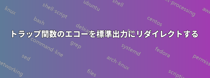 トラップ関数のエコーを標準出力にリダイレクトする