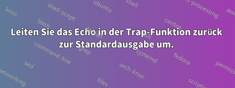 Leiten Sie das Echo in der Trap-Funktion zurück zur Standardausgabe um.