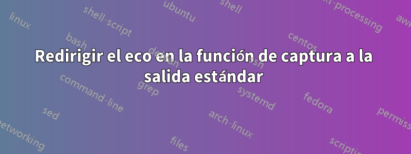 Redirigir el eco en la función de captura a la salida estándar