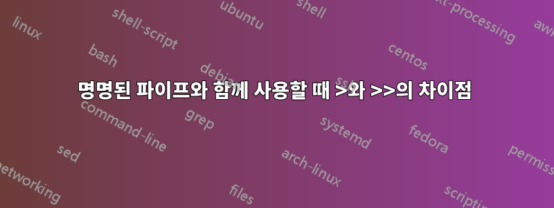 명명된 파이프와 함께 사용할 때 >와 >>의 차이점