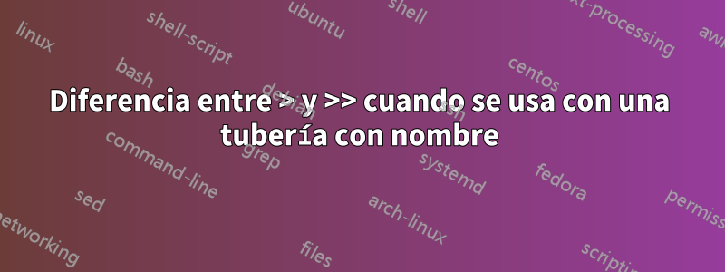 Diferencia entre > y >> cuando se usa con una tubería con nombre