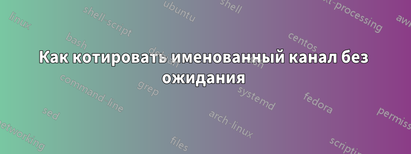 Как котировать именованный канал без ожидания