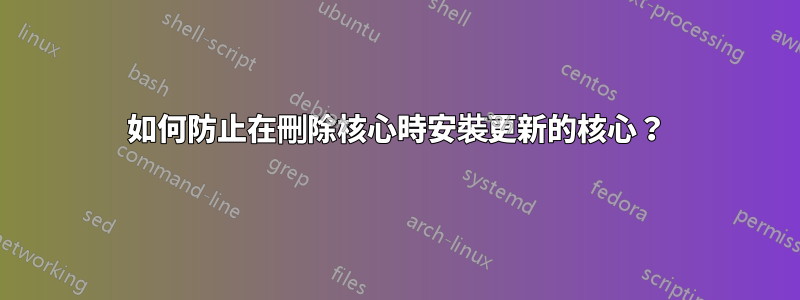 如何防止在刪除核心時安裝更新的核心？