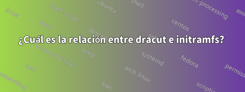 ¿Cuál es la relación entre dracut e initramfs?