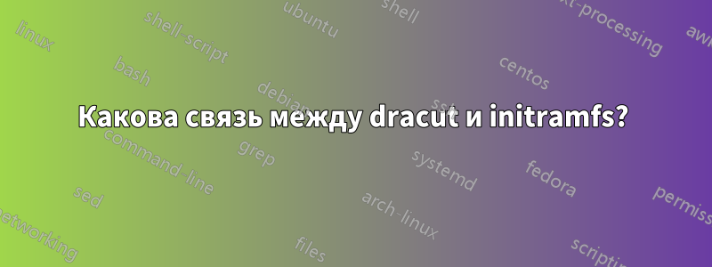 Какова связь между dracut и initramfs?