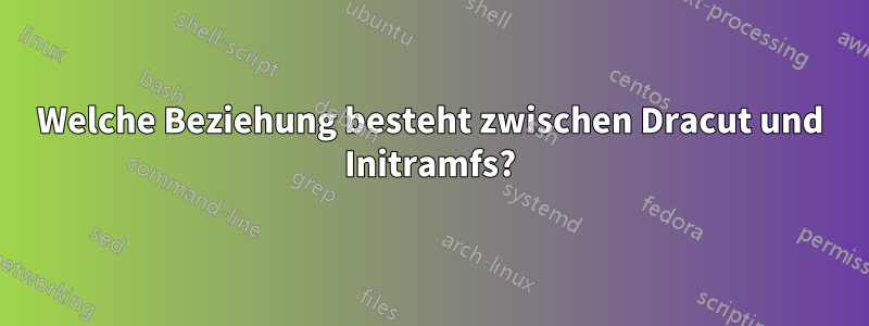 Welche Beziehung besteht zwischen Dracut und Initramfs?