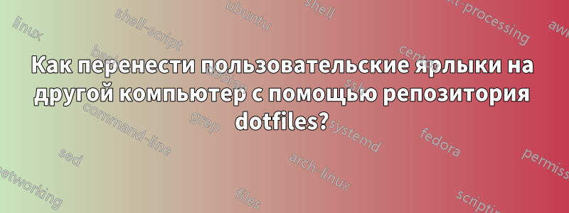 Как перенести пользовательские ярлыки на другой компьютер с помощью репозитория dotfiles?