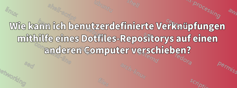 Wie kann ich benutzerdefinierte Verknüpfungen mithilfe eines Dotfiles-Repositorys auf einen anderen Computer verschieben?