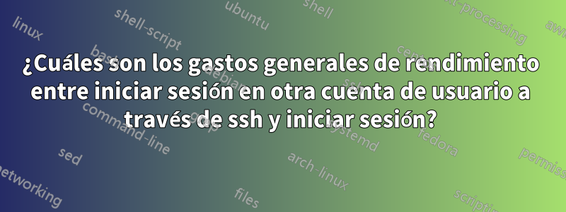 ¿Cuáles son los gastos generales de rendimiento entre iniciar sesión en otra cuenta de usuario a través de ssh y iniciar sesión?