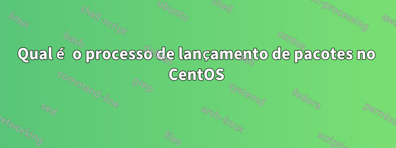 Qual é o processo de lançamento de pacotes no CentOS