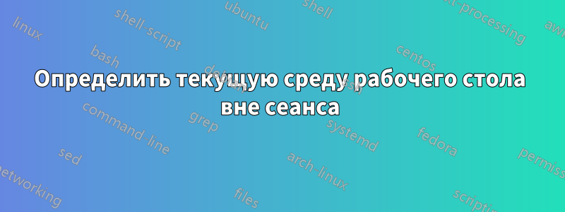 Определить текущую среду рабочего стола вне сеанса