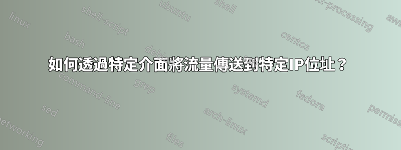 如何透過特定介面將流量傳送到特定IP位址？