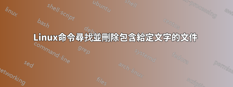 Linux命令尋找並刪除包含給定文字的文件