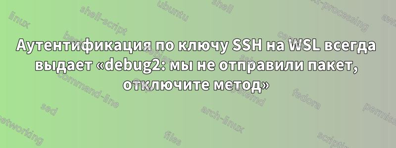 Аутентификация по ключу SSH на WSL всегда выдает «debug2: мы не отправили пакет, отключите метод»