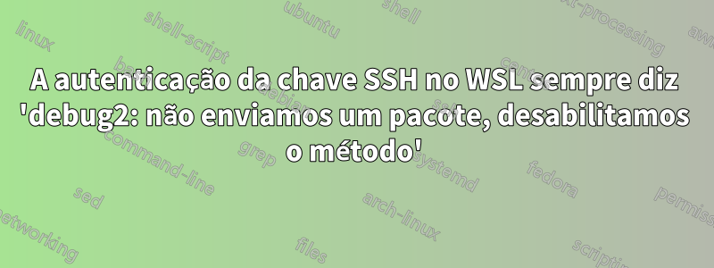 A autenticação da chave SSH no WSL sempre diz 'debug2: não enviamos um pacote, desabilitamos o método'