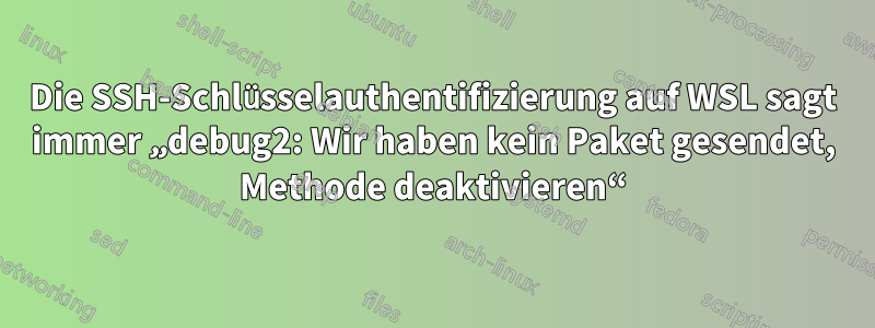 Die SSH-Schlüsselauthentifizierung auf WSL sagt immer „debug2: Wir haben kein Paket gesendet, Methode deaktivieren“